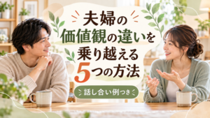 夫婦の価値観の違いを乗り越える5つの方法｜話し合い例つき