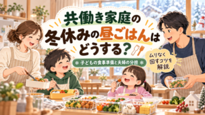 共働き家庭の冬休みの昼ごはんはどうする？｜子どもの食事準備と夫婦の分担